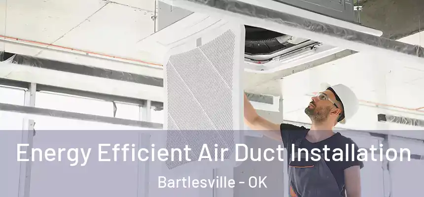  Energy Efficient Air Duct Installation Bartlesville - OK