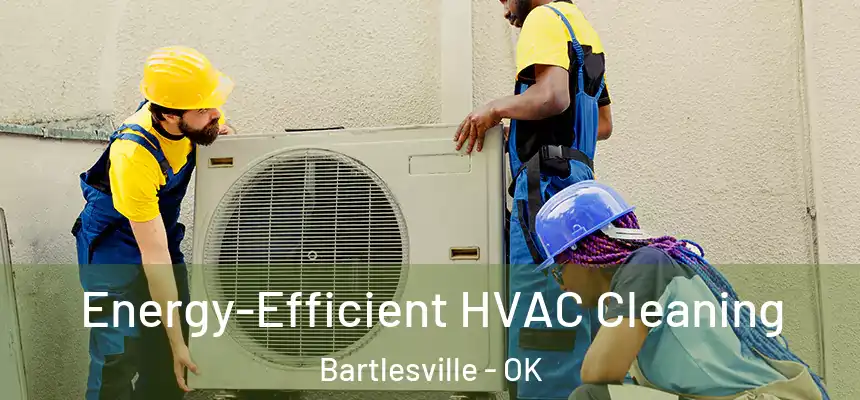  Energy-Efficient HVAC Cleaning Bartlesville - OK